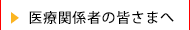 医療関係者の皆さまへ
